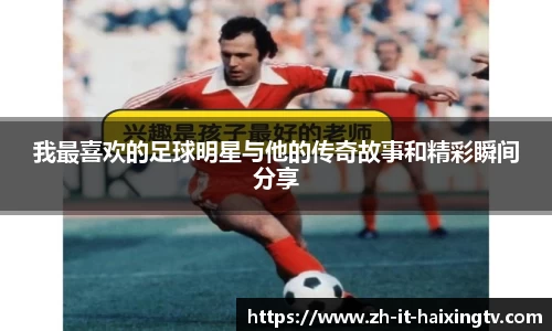 我最喜欢的足球明星与他的传奇故事和精彩瞬间分享